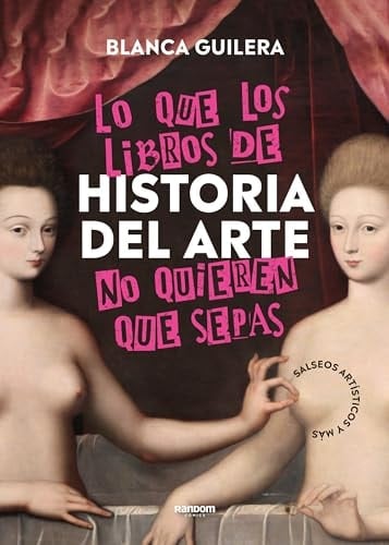 Lo que los libros de Historia del Arte no quieren que sepas: Salseos artísticos y más - Blanca Guilera • 2024
