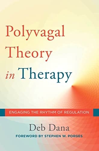 Polyvagal Theory in Therapy Engaging the Rhythm of Regulation - Deborah A. Dana, Stephen W. Porges · 2018