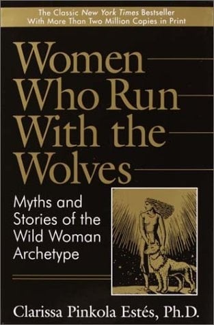 Women Who Run With the Wolves: Myths and Stories of the Wild Woman Archetype - Clarissa Pinkola Estes · 1995