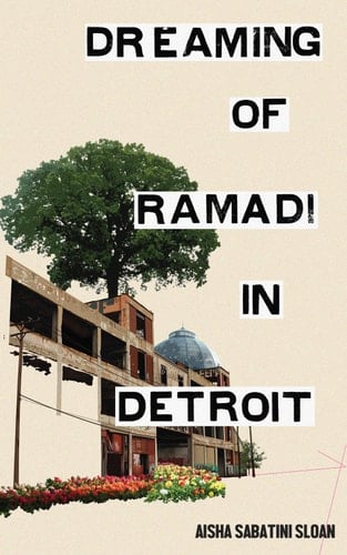 Dreaming of Ramadi in Detroit - Aisha Sabatini Sloan · 2017