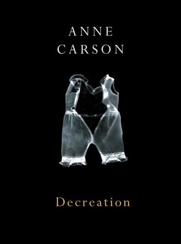 Decreation Poetry, Essays, Opera - Anne Carson · 2006