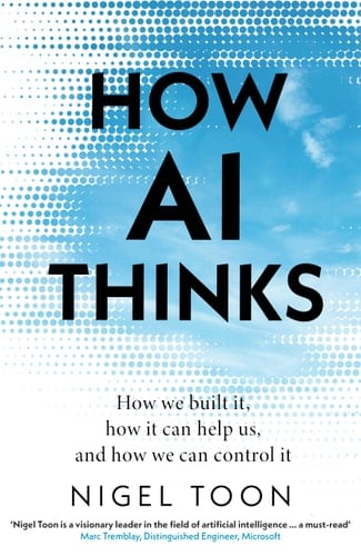 How AI Thinks How We Built It, How It Can Help Us, and How We Can Control It - Nigel Toon · 2024