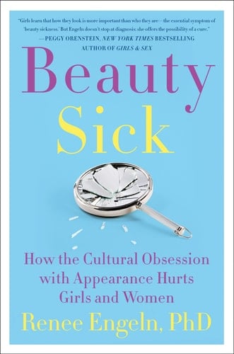 Beauty Sick How the Cultural Obsession with Appearance Hurts Girls and Women - Renee Engeln, PhD · 2017