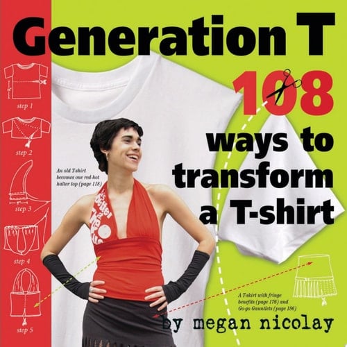 Generation T 108 Ways to Transform a T-shirt - Megan Nicolay · 2006
