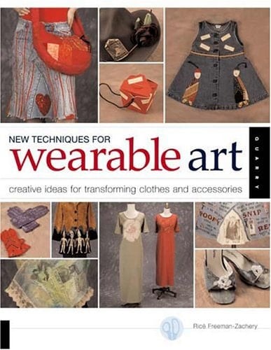New Techniques for Wearable Art Creative Ideas for Transforming Clothes and Accessories - Ricë Freeman-Zachery · 2004