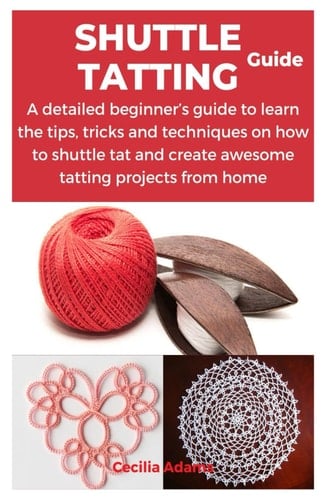 Shuttle Tatting Guide A Detailed Beginner's Guide to Learn the Tips, Tricks and Techniques on how to Shuttle Tat and Create Awesome Tatting Projects from Home - CECILIA. ADAMS · 2023