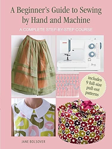 A Beginner's Guide to Sewing by Hand and Machine A complete step-by-step course - Jane Bolsover · 2022