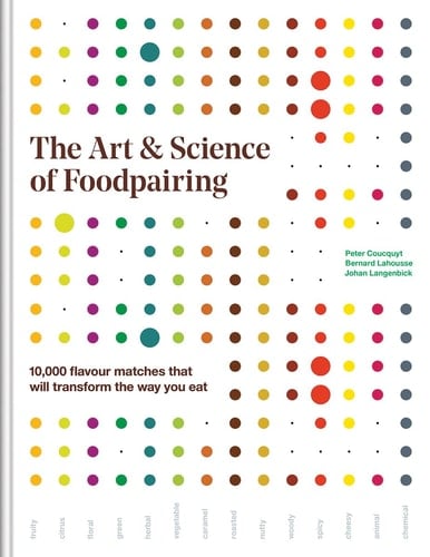 The Art & Science of Foodpairing 10,000 Flavour Matches that Will Transform the Way You Eat - Peter Coucquyt, Bernard Lahousse, Johan Langenbick · 2020