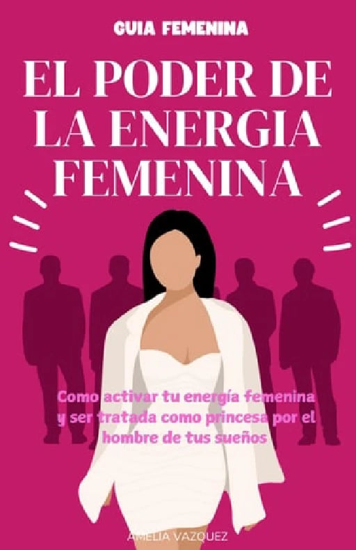 El Poder de la Energia Femenina Como Activar Tu Energía Femenina Y Ser Tratada Como Princesa Por El Hombre De Tus Sueños Y Los Secretos Que No Quieren Que Conozcas - Amelia Vazquez • 2025