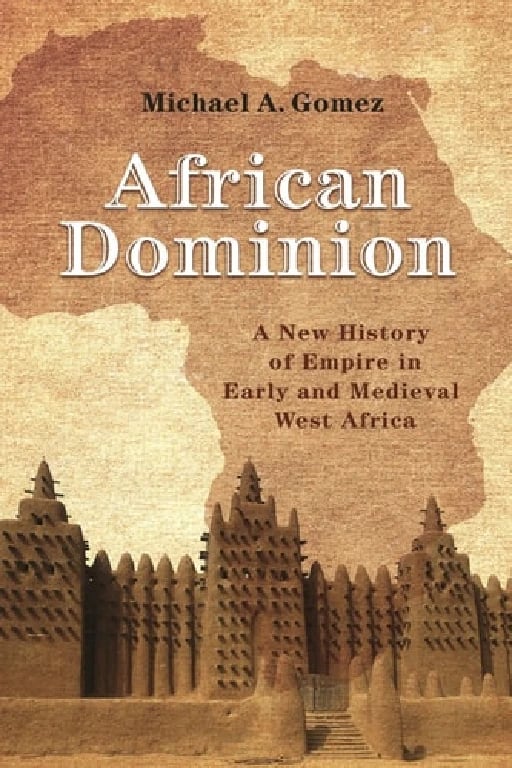 African Dominion: A New History of Empire in Early and Medieval West Africa - Michael Gomez • 2018