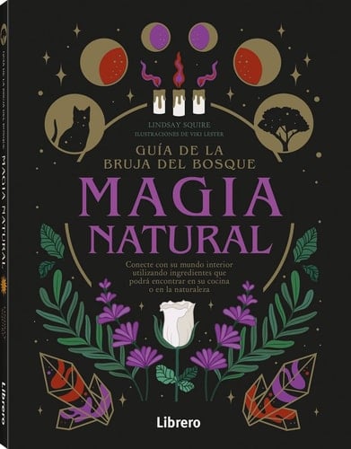 GUIA DE LA BRUJA DEL BOSQUE. MAGIA NATURAL: CONECTE CON SU MUNDO INTERIOR UTILIZANDO INGREDIENTES QUE PODRÁ ENCONTRAR EN SU COCINA O EN LA NATURALEZA