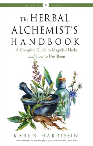 The Herbal Alchemist's Handbook: A Complete Guide to Magickal Herbs and How to Use Them (Weiser Classics Series) - Karen Harrison • 2020