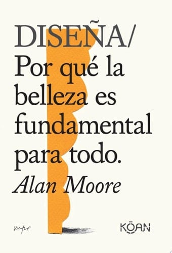 Diseña Por qué la belleza es fundamental para todo - Alan Moore, Ana Isabel Sánchez Díez · 2021