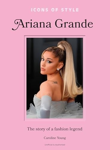 Icons of Style: Ariana Grande The Story of a Fashion Legend - Caroline Young · 2025