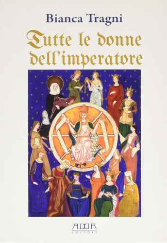 Tutte le donne dell'imperatore l'universo femminile di Federico II di Svevia - Bianca Tragni · 2012