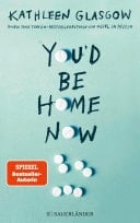 You'd be Home Now Der neue bewegende Jugendroman von BookTok-Autorin Kathleen Glasgow - Kathleen Glasgow · 2024