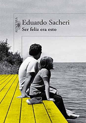 Ser feliz era esto - Eduardo Alfredo Sacheri · 2014