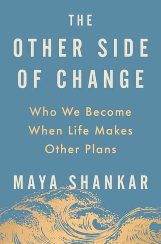 The Other Side of Change Who We Become When Life Makes Other Plans - Maya Shankar · 2026