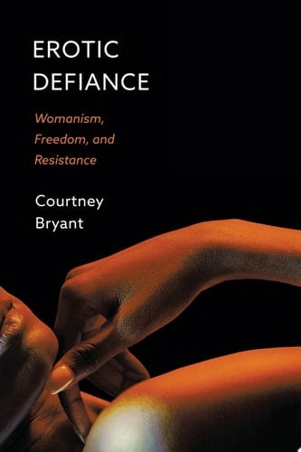 Erotic Defiance: Womanism, Freedom, and Resistance - Courtney Bryant · 2023