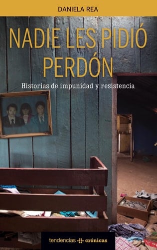 Nadie les pidió perdón historias de impunidad y resistencia - Daniela Rea, Daniela Rea Gómez · 2015