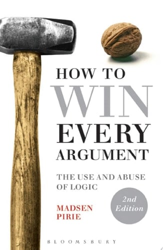 How to Win Every Argument The Use and Abuse of Logic - Madsen Pirie · 2015