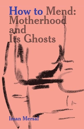How to Mend: Motherhood and Its Ghosts - Iman Mersal · 2017