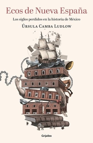 Ecos de Nueva España. Los siglos perdidos en la historia de México / Echoes of t he New Spain: The Lost Centuries in Mexican History (Spanish Edition) - Ursula Camba · 2022