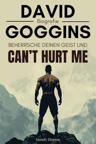 David Goggins Biografie: Beherrsche deinen Geist Und Can’t Hurt Me (German Edition) - mandy horton · 2024