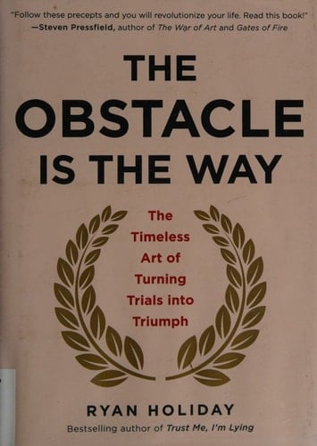 The Obstacle Is the Way The Timeless Art of Turning Trials into Triumph - Ryan Holiday · 2014