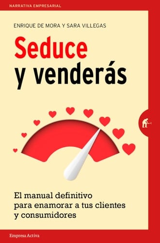 Seduce y venderas El manual definitivo para enamorar a tus clientes y consumidores - Enrique de Mora, Sara Villegas · 2017