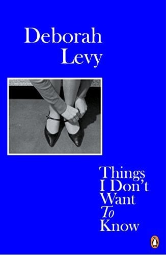 Things I Don't Want to Know A Response to George Orwell's 1946 Essay 'Why I Write' - Deborah Levy · 2018