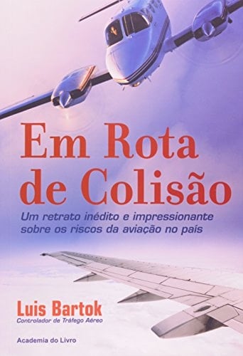 Em Rota de Colisao: Um Retrato Inedito e Impressionante Sobre os Riscos da Aviacao no Pa’s - Luis Bartok · 2012