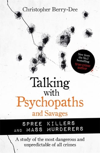 Talking with Psychopaths and Savages: Mass Murderers and Spree Killers - Christopher Berry-Dee • 2021