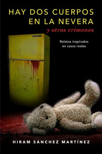 HAY DOS CUERPOS EN LA NEVERA y otros crímenes - Hiram Sánchez Martínez • 2022