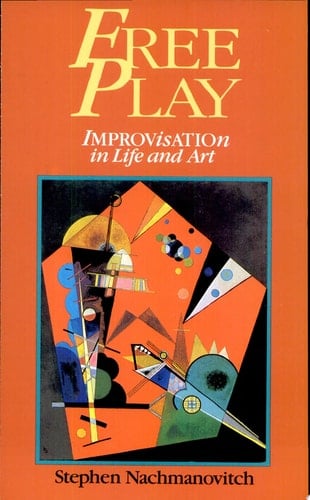 Free Play Improvisation in Life and Art - Stephen Nachmanovitch · 1991