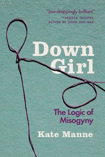 Down Girl: The Logic of Misogyny - Kate Manne • 2019