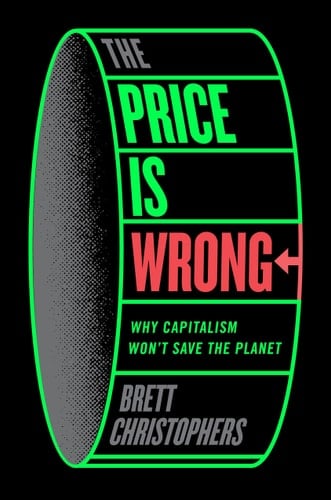 The Price is Wrong: Why Capitalism Won't Save the Planet - Brett Christophers • 2024