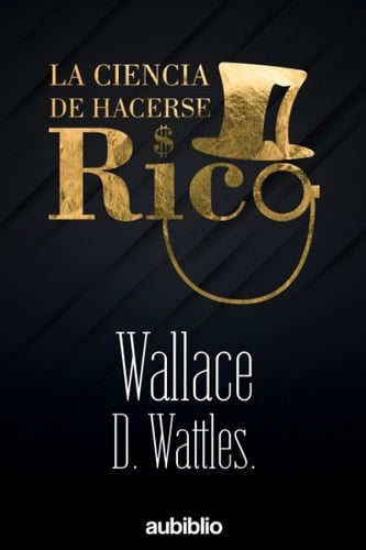 LA CIENCIA DE HACERSE RICO - Wallace Wattles · 2021