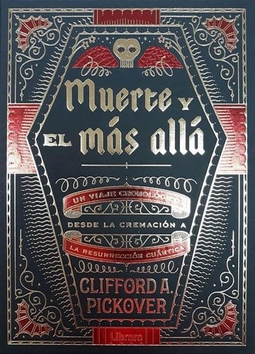 Muerte y el mas allá. Un viaje cronológico desde la cremación a la resurrección (Spanish Edition) - Clifford A Pickover • 2018