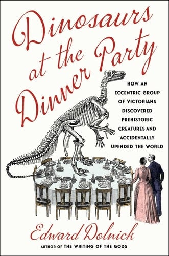 Dinosaurs at the Dinner Party How an Eccentric Group of Victorians Discovered Prehistoric Creatures and Accidentally Upended the World - Edward Dolnick · 2024