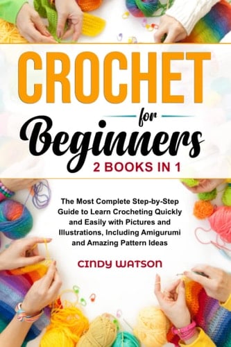 Crochet for Beginners 2 Books in 1 The Most Complete Step-by-step Guide to Learn Crocheting Quickly and Easily with Pictures and Illustrations, Including Amigurumi and Amazing Pattern Ideas - Cindy Watson · 2022