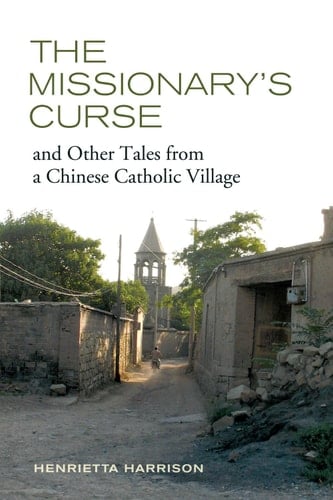 The Missionary's Curse and Other Tales from a Chinese Catholic Village (Asia: Local Studies / Global Themes Book 26) - Henrietta Harrison · 2013