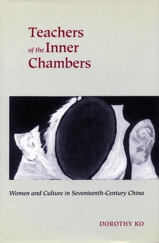 Teachers of the Inner Chambers: Women and Culture in Seventeenth-Century China - Dorothy Ko · 1994