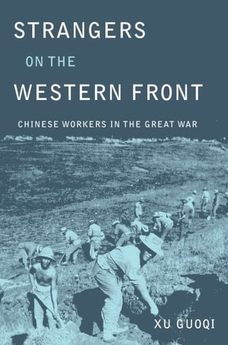 Strangers on the Western Front: Chinese Workers in the Great War - Guoqi Xu · 2011