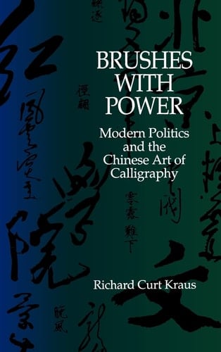 Brushes with Power: Modern Politics and the Chinese Art of Calligraphy - Richard Curt Kraus · 1991