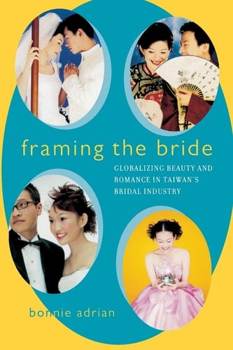 Framing the Bride: Globalizing Beauty and Romance in Taiwan's Bridal Industry - Bonnie Adrian · 2003