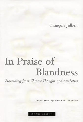 In Praise of Blandness: Proceeding from Chinese Thought and Aesthetics (Zone Books) - Francois Jullien · 2004
