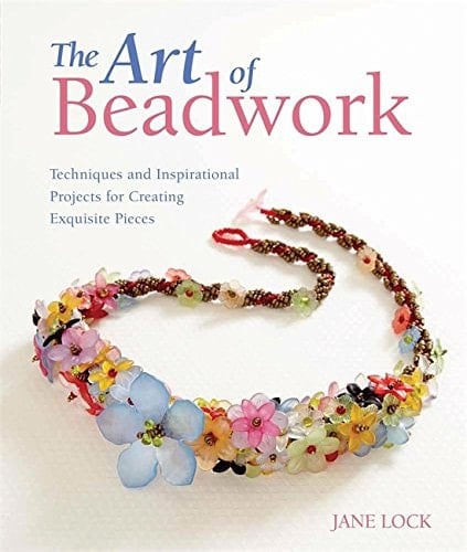 The Art of Beadwork Techniques and Inspirational Projects for Creating Exquisite Pieces - Jane Lock · 2013