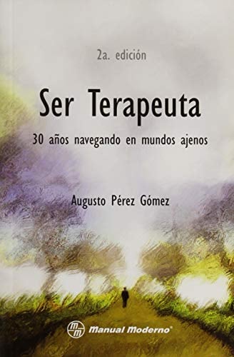 PEREZ-SER TERAPEUTA. 30 AÑOS NAVEGANDO EN MUNDOS AJENOS-2A. ED.-MANUAL MODERNO - PEREZ • 2013