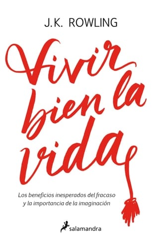 Vivir bien la vida: Los beneficios inesperados del francaso y la imaginación / Very Good Lives - J.K. Rowling · 2018